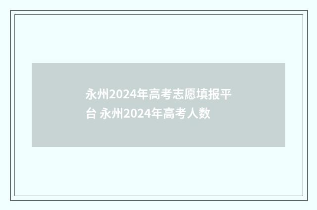 永州2024年高考志愿填报平台 永州2024年高考人数