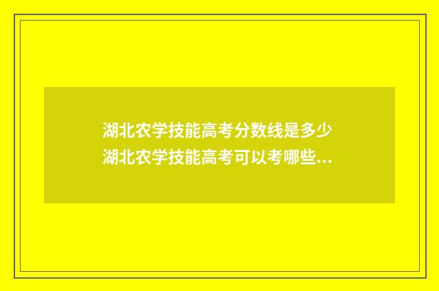 湖北农学技能高考分数线是多少 湖北农学技能高考可以考哪些大学