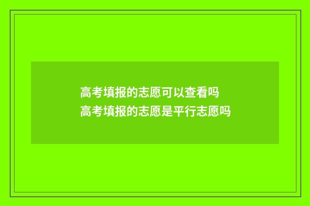 高考填报的志愿可以查看吗 高考填报的志愿是平行志愿吗