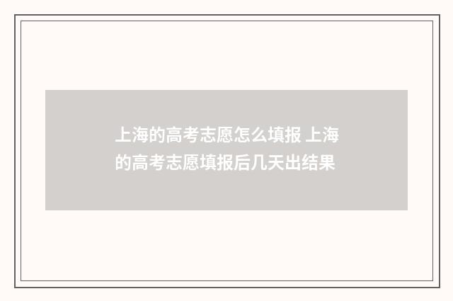 上海的高考志愿怎么填报 上海的高考志愿填报后几天出结果