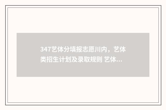 347艺体分填报志愿川内，艺体类招生计划及录取规则 艺体综合分470能报什么学校