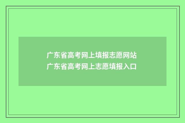 广东省高考网上填报志愿网站 广东省高考网上志愿填报入口