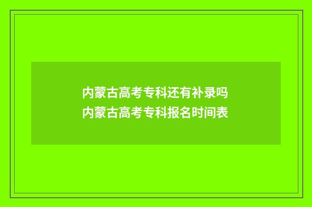 内蒙古高考专科还有补录吗 内蒙古高考专科报名时间表