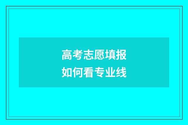 高考志愿填报如何看专业线
