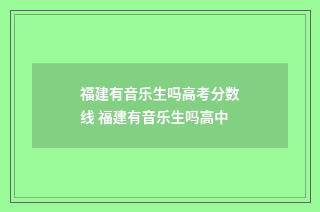 福建有音乐生吗高考分数线 福建有音乐生吗高中