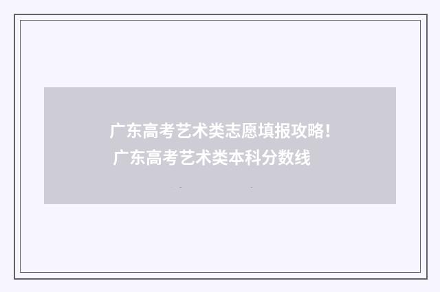 广东高考艺术类志愿填报攻略！ 广东高考艺术类本科分数线