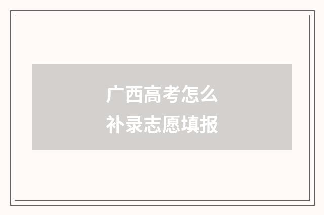 广西高考怎么补录志愿填报
