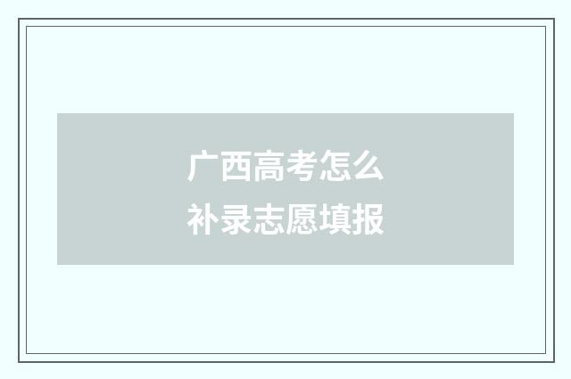 广西高考怎么补录志愿填报