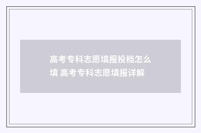 高考专科志愿填报投档怎么填 高考专科志愿填报详解