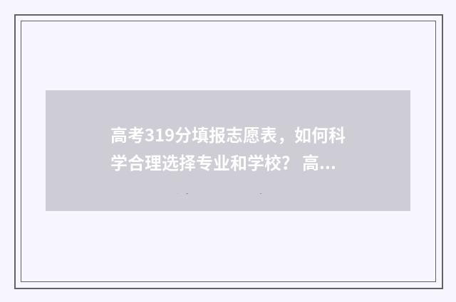 高考319分填报志愿表，如何科学合理选择专业和学校？ 高考391分算高吗