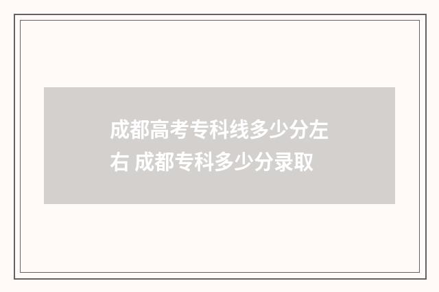 成都高考专科线多少分左右 成都专科多少分录取