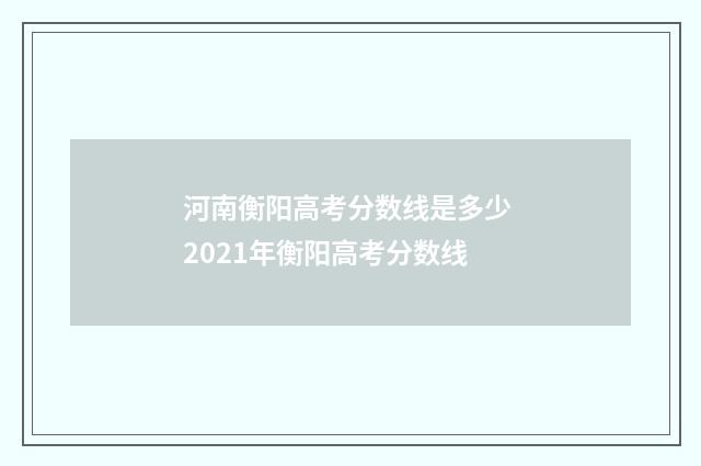 河南衡阳高考分数线是多少 2021年衡阳高考分数线