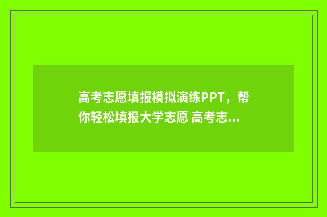 高考志愿填报模拟演练PPT，帮你轻松填报大学志愿 高考志愿填报模拟填报系统官网入口