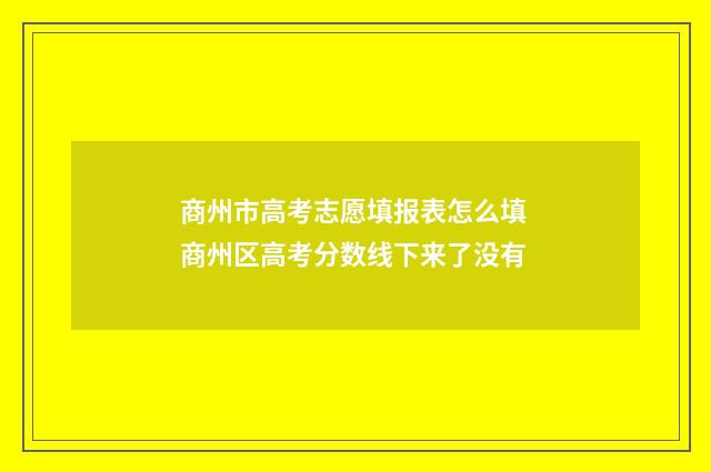 商州市高考志愿填报表怎么填 商州区高考分数线下来了没有
