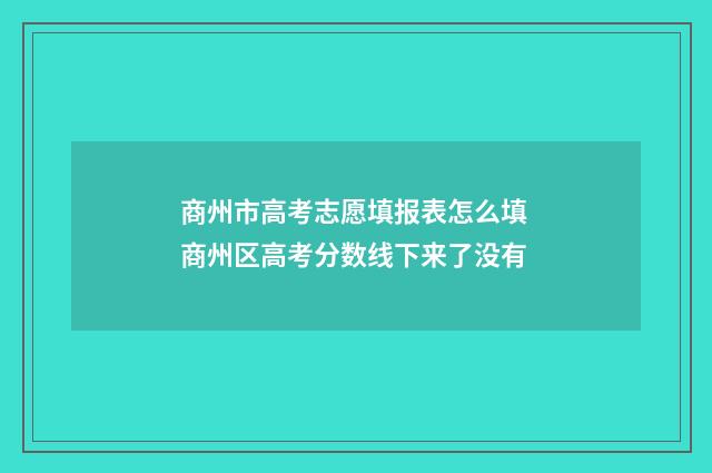 商州市高考志愿填报表怎么填 商州区高考分数线下来了没有