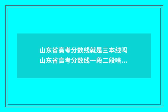 山东省高考分数线就是三本线吗 山东省高考分数线一段二段啥意思