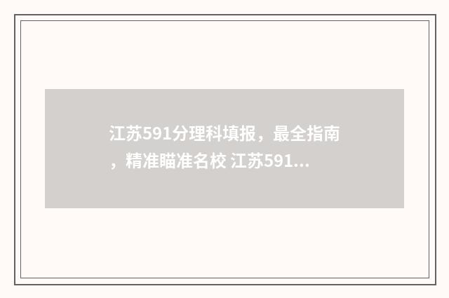 江苏591分理科填报，最全指南，精准瞄准名校 江苏591分可以上什么大学