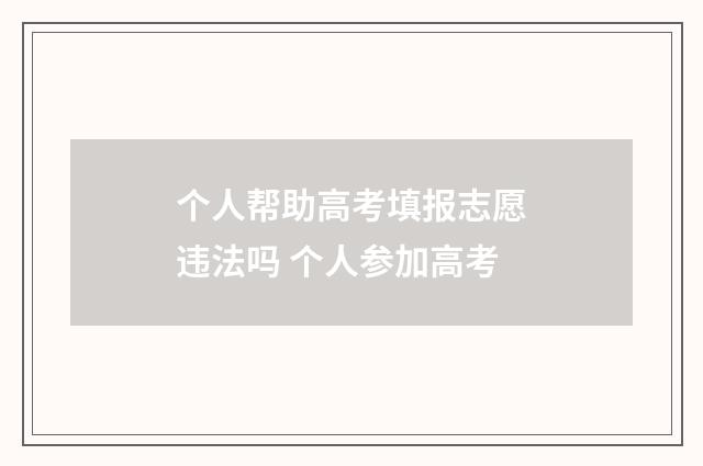 个人帮助高考填报志愿违法吗 个人参加高考