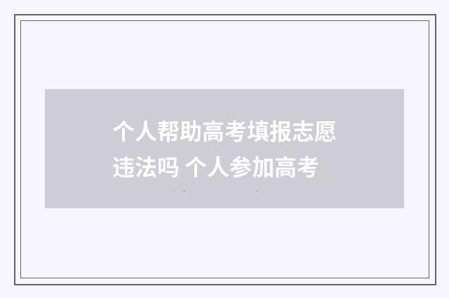 个人帮助高考填报志愿违法吗 个人参加高考