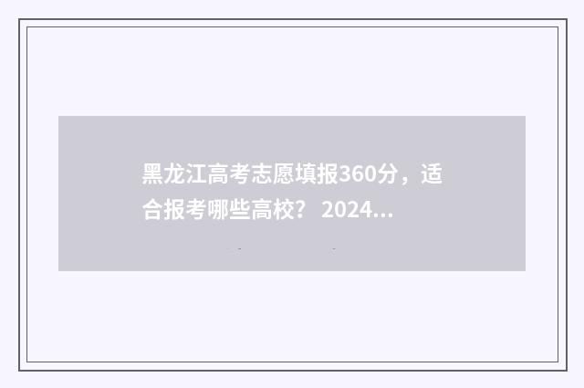 黑龙江高考志愿填报360分，适合报考哪些高校？ 2024黑龙江省单招学校