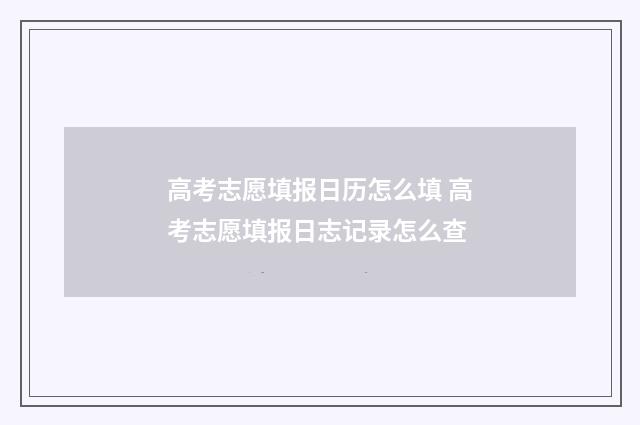 高考志愿填报日历怎么填 高考志愿填报日志记录怎么查