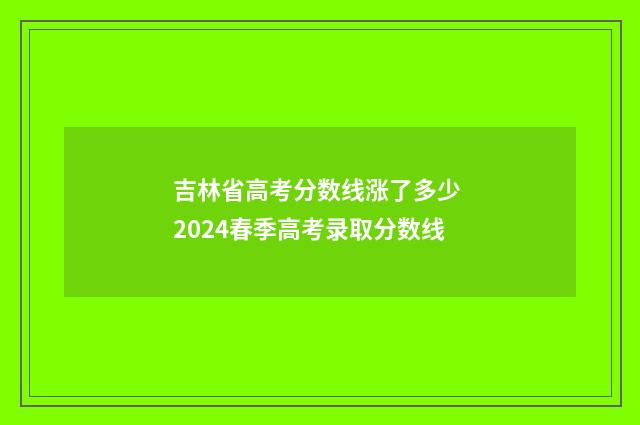 吉林省高考分数线涨了多少 2024春季高考录取分数线
