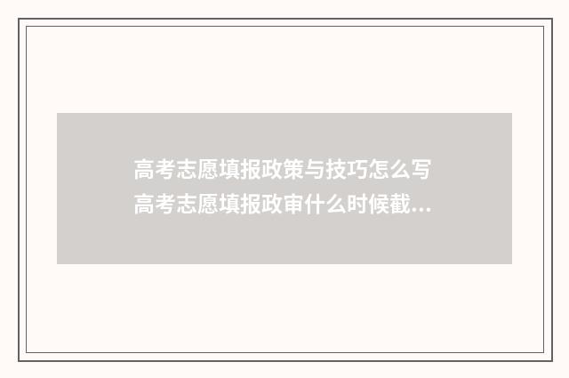 高考志愿填报政策与技巧怎么写 高考志愿填报政审什么时候截止