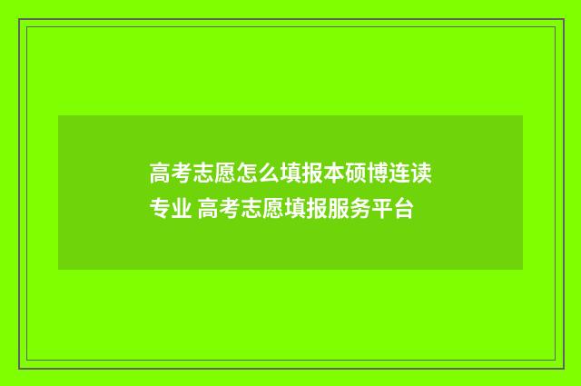 高考志愿怎么填报本硕博连读专业 高考志愿填报服务平台