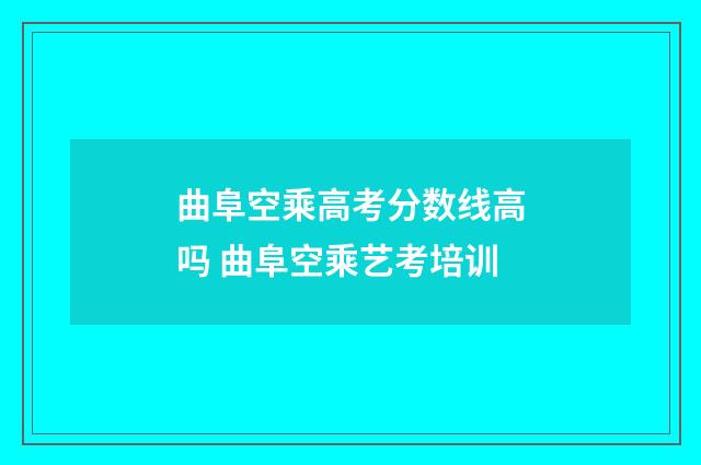 曲阜空乘高考分数线高吗 曲阜空乘艺考培训