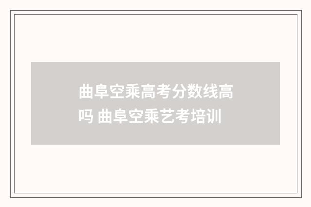曲阜空乘高考分数线高吗 曲阜空乘艺考培训