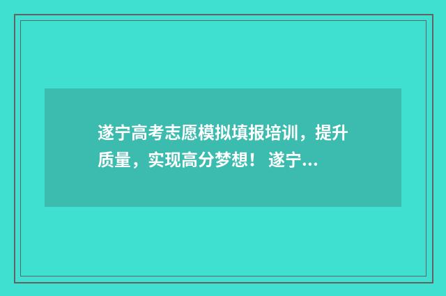 遂宁高考志愿模拟填报培训，提升质量，实现高分梦想！ 遂宁高考招生网