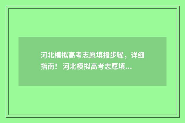河北模拟高考志愿填报步骤，详细指南！ 河北模拟高考志愿填报表
