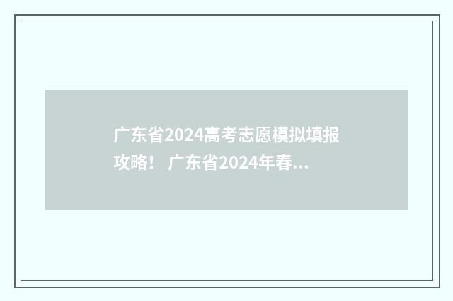 广东省2024高考志愿模拟填报攻略！ 广东省2024年春季高考招生目录