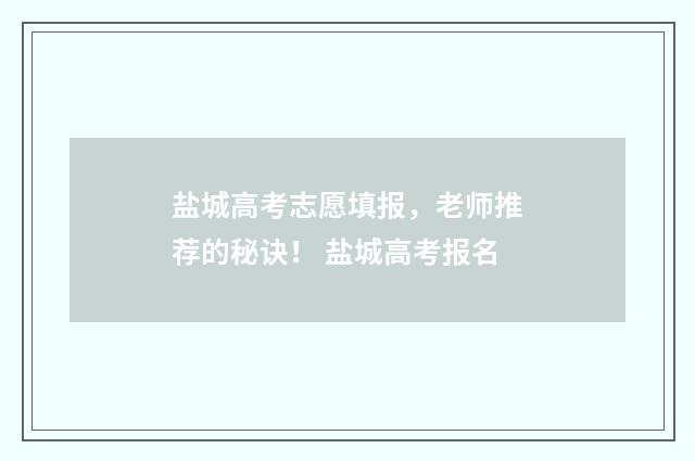 盐城高考志愿填报，老师推荐的秘诀！ 盐城高考报名