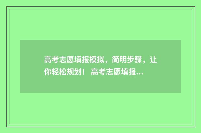 高考志愿填报模拟，简明步骤，让你轻松规划！ 高考志愿填报模板