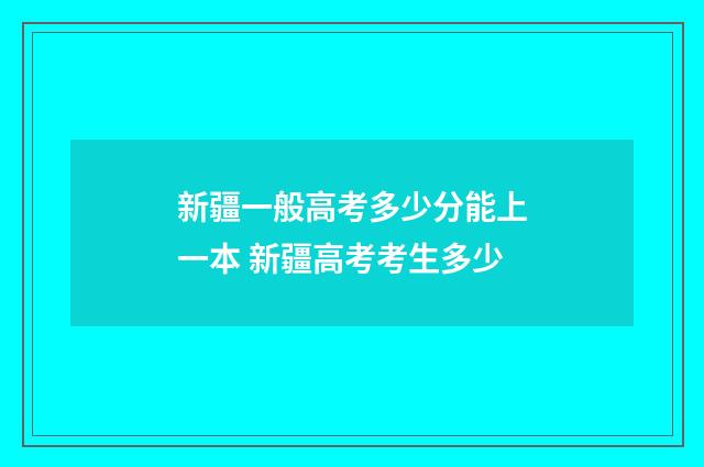 新疆一般高考多少分能上一本 新疆高考考生多少