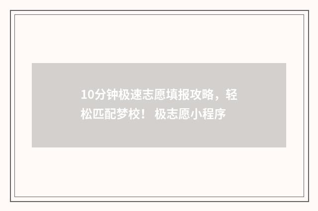 10分钟极速志愿填报攻略，轻松匹配梦校！ 极志愿小程序