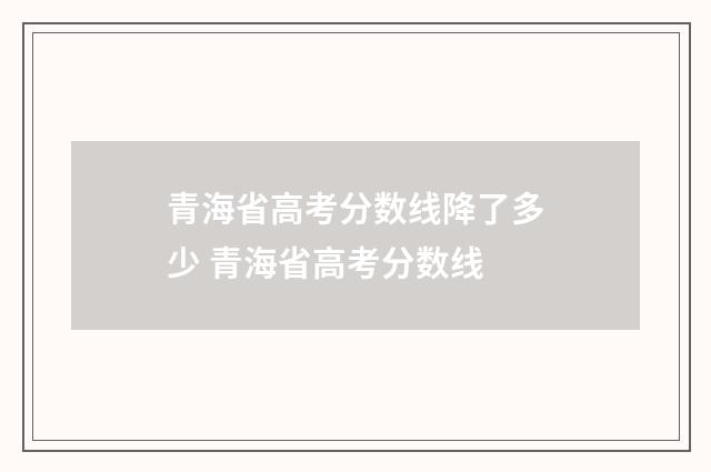 青海省高考分数线降了多少 青海省高考分数线