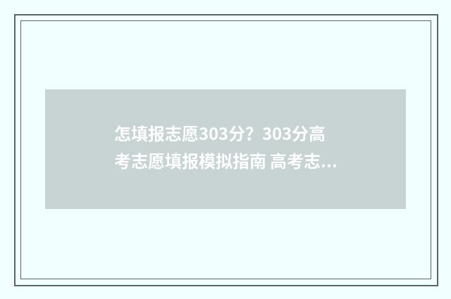 怎填报志愿303分？303分高考志愿填报模拟指南 高考志愿填报394