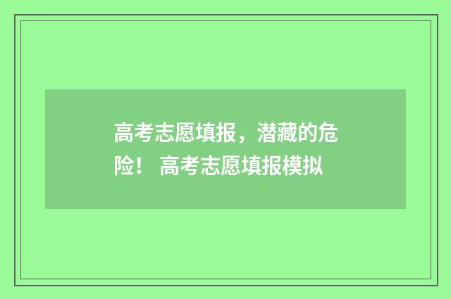 高考志愿填报，潜藏的危险！ 高考志愿填报模拟