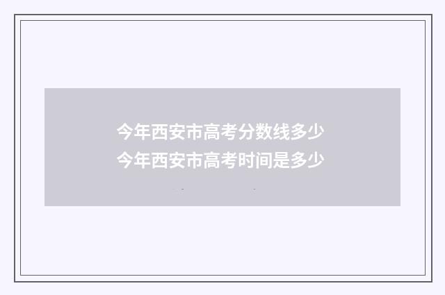 今年西安市高考分数线多少 今年西安市高考时间是多少