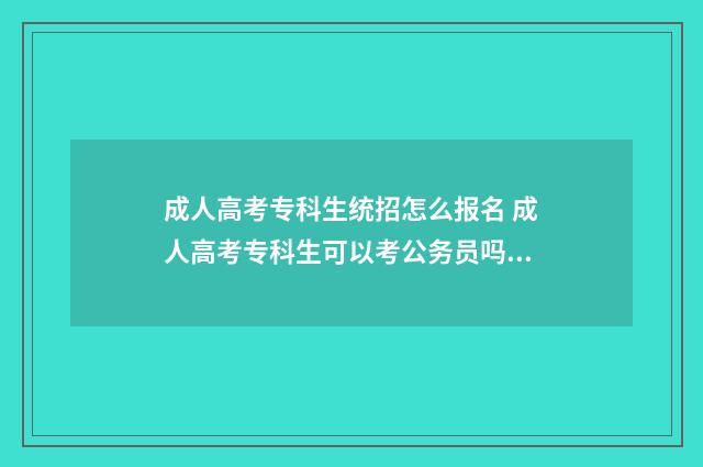 成人高考专科生统招怎么报名 成人高考专科生可以考公务员吗知乎