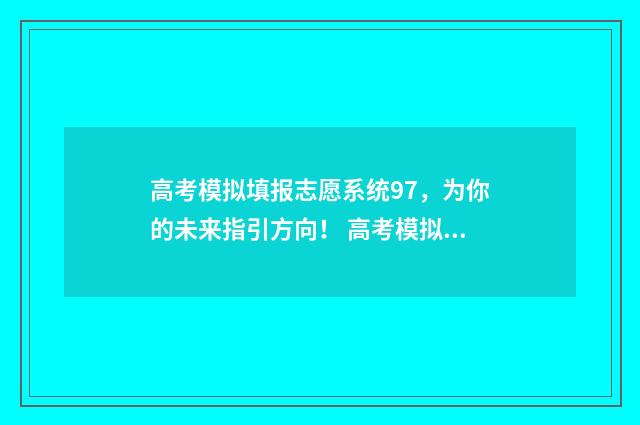 高考模拟填报志愿系统97，为你的未来指引方向！ 高考模拟填报志愿怎么填报