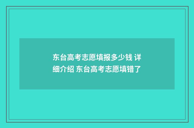 东台高考志愿填报多少钱 详细介绍 东台高考志愿填错了