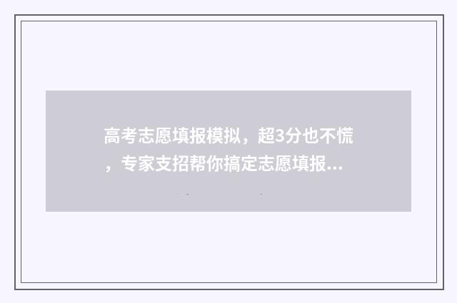 高考志愿填报模拟，超3分也不慌，专家支招帮你搞定志愿填报 高考志愿填报模拟表