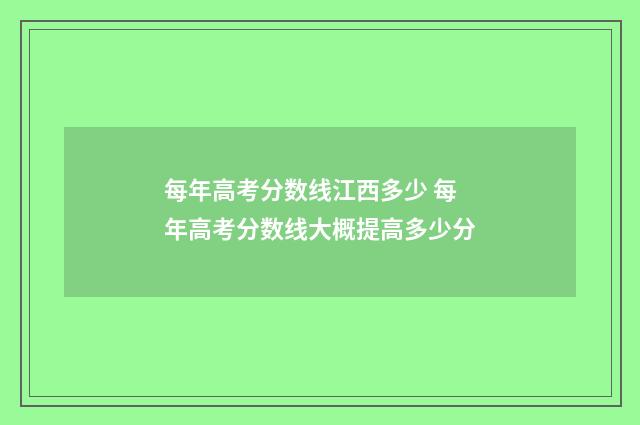 每年高考分数线江西多少 每年高考分数线大概提高多少分