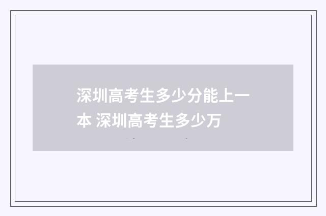 深圳高考生多少分能上一本 深圳高考生多少万