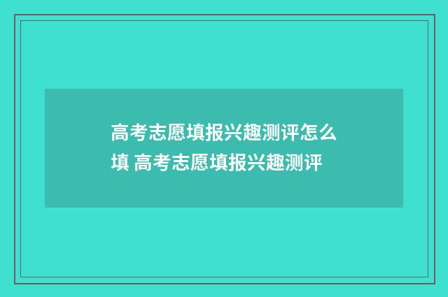 高考志愿填报兴趣测评怎么填 高考志愿填报兴趣测评