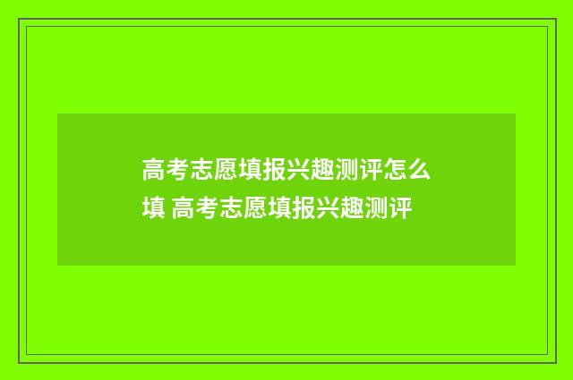 高考志愿填报兴趣测评怎么填 高考志愿填报兴趣测评