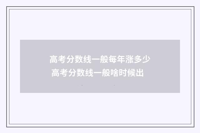 高考分数线一般每年涨多少 高考分数线一般啥时候出